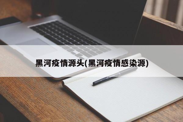 黑河疫情源头(黑河疫情感染源)