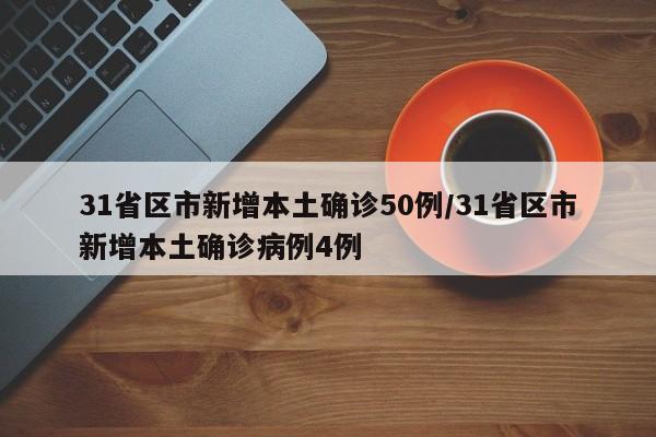 31省区市新增本土确诊50例/31省区市新增本土确诊病例4例