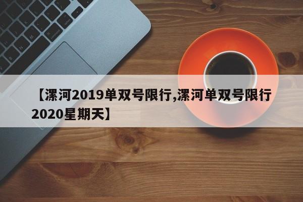 【漯河2019单双号限行,漯河单双号限行2020星期天】