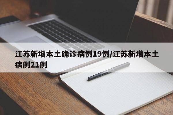 江苏新增本土确诊病例19例/江苏新增本土病例21例