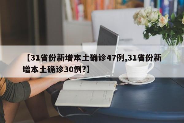 【31省份新增本土确诊47例,31省份新增本土确诊30例?】