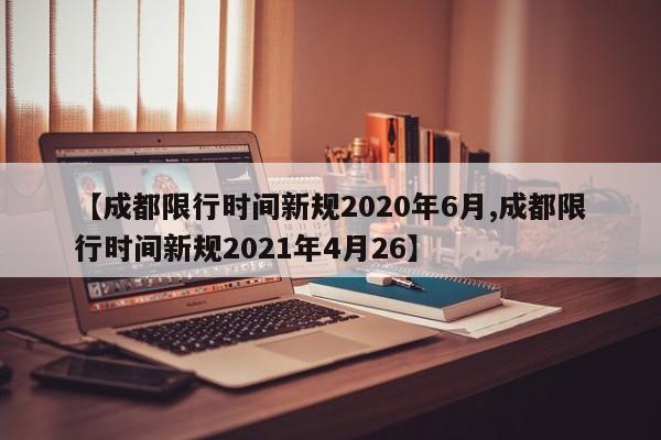 【成都限行时间新规2020年6月,成都限行时间新规2021年4月26】