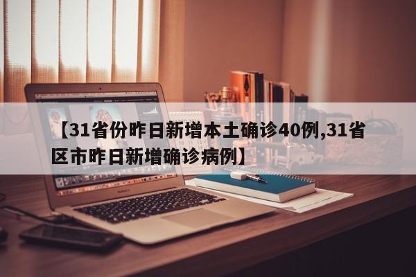 【31省份昨日新增本土确诊40例,31省区市昨日新增确诊病例】