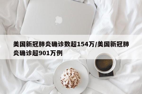 美国新冠肺炎确诊数超154万/美国新冠肺炎确诊超901万例