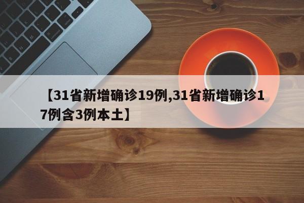 【31省新增确诊19例,31省新增确诊17例含3例本土】