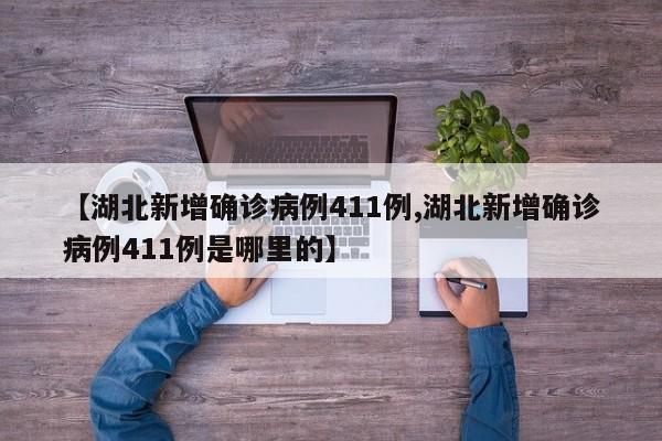 【湖北新增确诊病例411例,湖北新增确诊病例411例是哪里的】