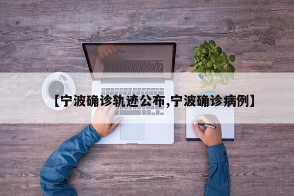【宁波确诊轨迹公布,宁波确诊病例】