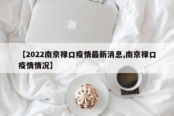 【2022南京禄口疫情最新消息,南京禄口疫情情况】