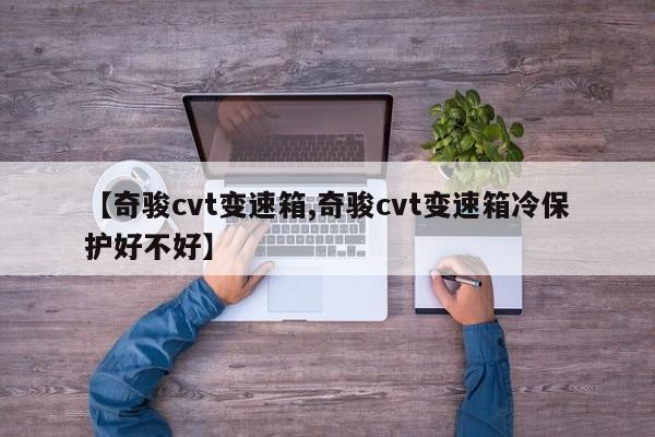 【奇骏cvt变速箱,奇骏cvt变速箱冷保护好不好】