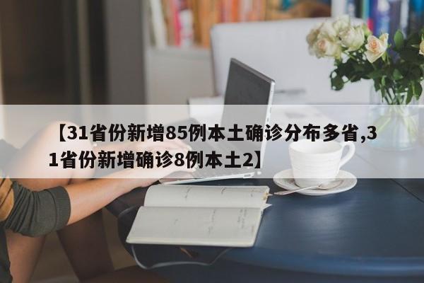 【31省份新增85例本土确诊分布多省,31省份新增确诊8例本土2】