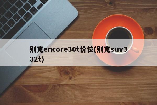 别克encore30t价位(别克suv332t)