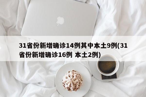 31省份新增确诊14例其中本土9例(31省份新增确诊16例 本土2例)