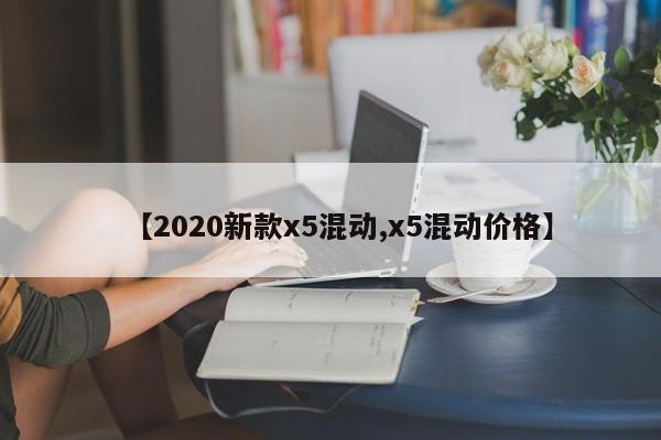 【2020新款x5混动,x5混动价格】
