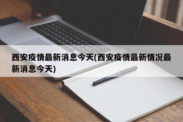 西安疫情最新消息今天(西安疫情最新情况最新消息今天)