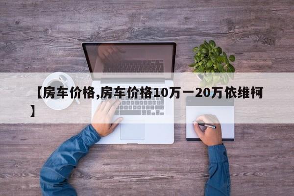 【房车价格,房车价格10万一20万依维柯】