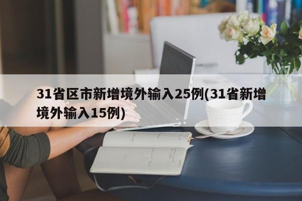 31省区市新增境外输入25例(31省新增境外输入15例)