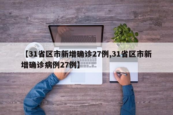 【31省区市新增确诊27例,31省区市新增确诊病例27例】