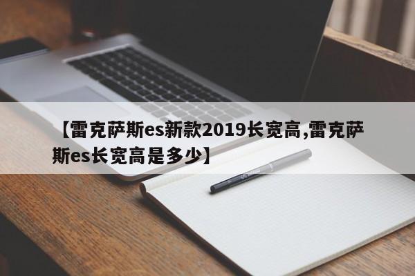 【雷克萨斯es新款2019长宽高,雷克萨斯es长宽高是多少】