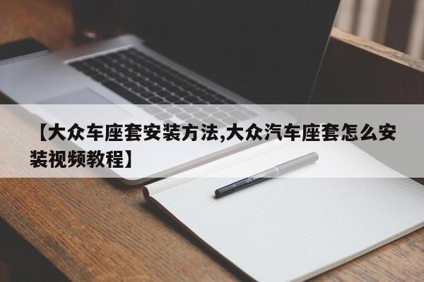 【大众车座套安装方法,大众汽车座套怎么安装视频教程】