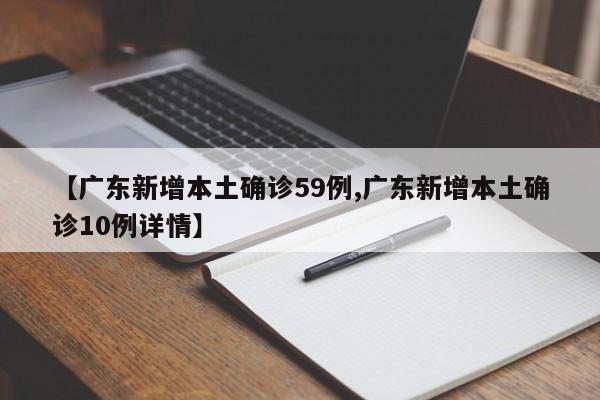 【广东新增本土确诊59例,广东新增本土确诊10例详情】