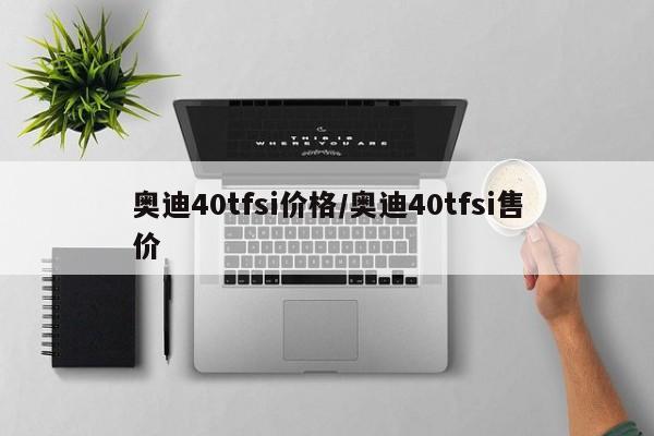 奥迪40tfsi价格/奥迪40tfsi售价