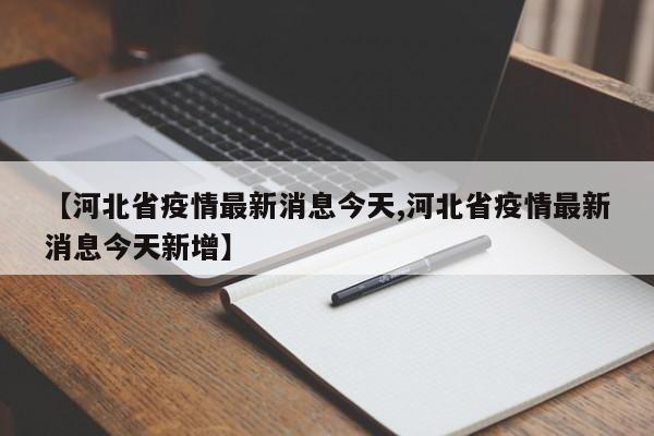 【河北省疫情最新消息今天,河北省疫情最新消息今天新增】