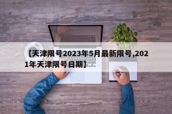【天津限号2023年5月最新限号,2021年天津限号日期】