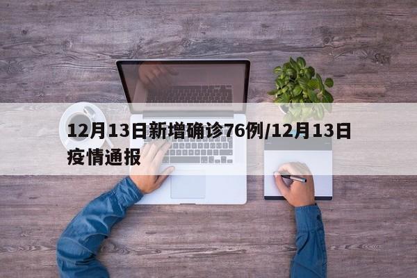 12月13日新增确诊76例/12月13日疫情通报