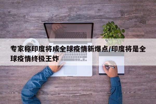 专家称印度将成全球疫情新爆点/印度将是全球疫情终极王炸