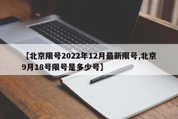 【北京限号2022年12月最新限号,北京9月18号限号是多少号】