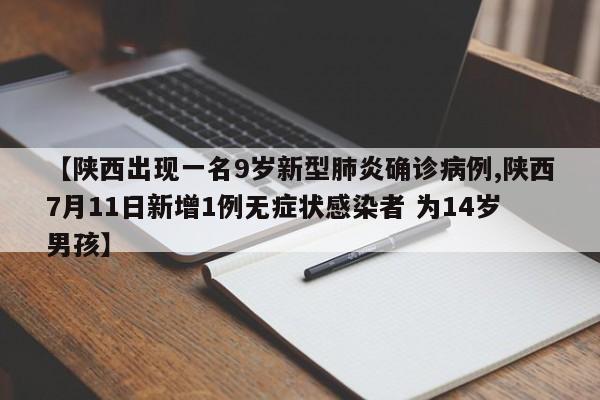 【陕西出现一名9岁新型肺炎确诊病例,陕西7月11日新增1例无症状感染者 为14岁男孩】