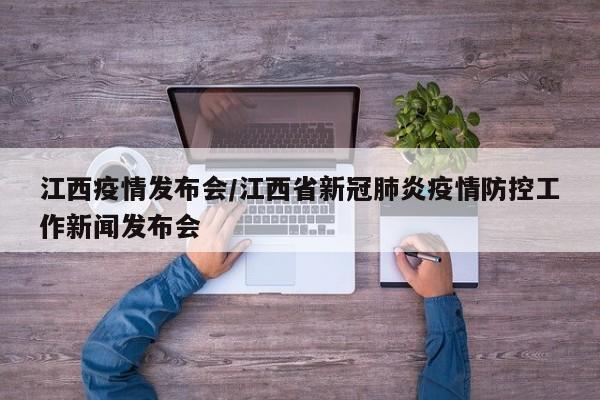 江西疫情发布会/江西省新冠肺炎疫情防控工作新闻发布会