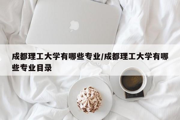 成都理工大学有哪些专业/成都理工大学有哪些专业目录