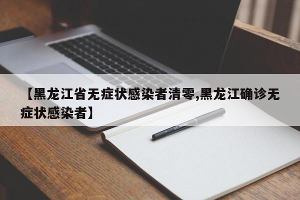 【黑龙江省无症状感染者清零,黑龙江确诊无症状感染者】