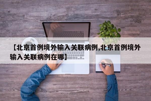 【北京首例境外输入关联病例,北京首例境外输入关联病例在哪】