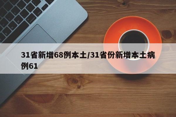 31省新增68例本土/31省份新增本土病例61