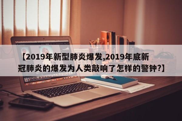 【2019年新型肺炎爆发,2019年底新冠肺炎的爆发为人类敲响了怎样的警钟?】