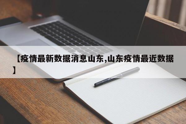 【疫情最新数据消息山东,山东疫情最近数据】