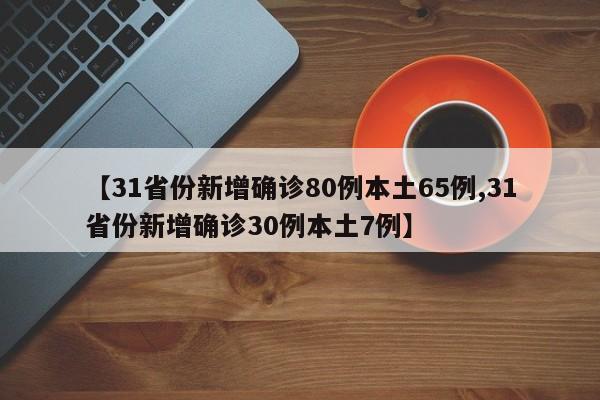 【31省份新增确诊80例本土65例,31省份新增确诊30例本土7例】