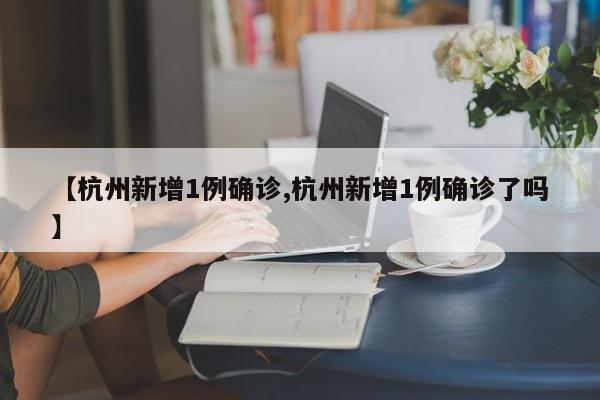 【杭州新增1例确诊,杭州新增1例确诊了吗】