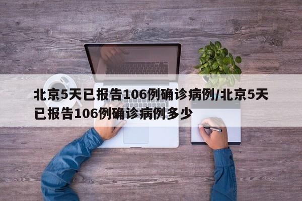 北京5天已报告106例确诊病例/北京5天已报告106例确诊病例多少