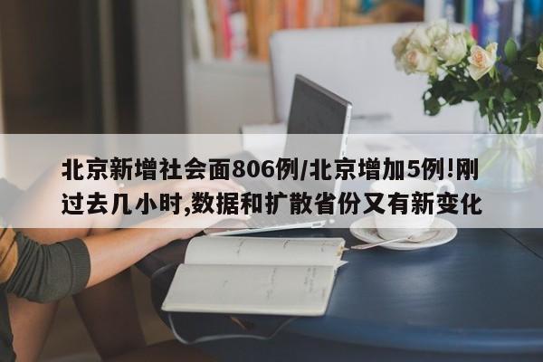 北京新增社会面806例/北京增加5例!刚过去几小时,数据和扩散省份又有新变化