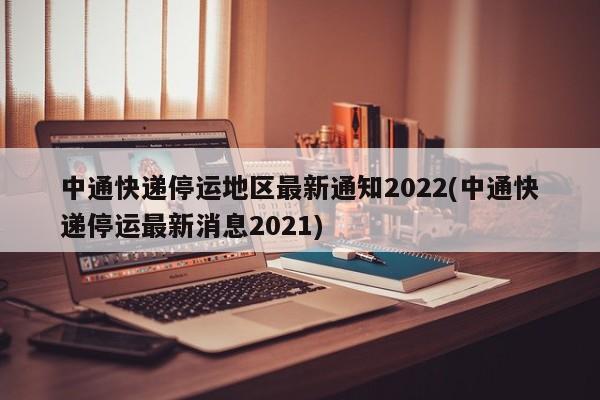 中通快递停运地区最新通知2022(中通快递停运最新消息2021)