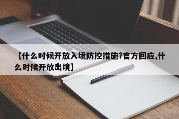 【什么时候开放入境防控措施?官方回应,什么时候开放出境】