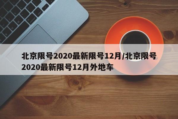 北京限号2020最新限号12月/北京限号2020最新限号12月外地车