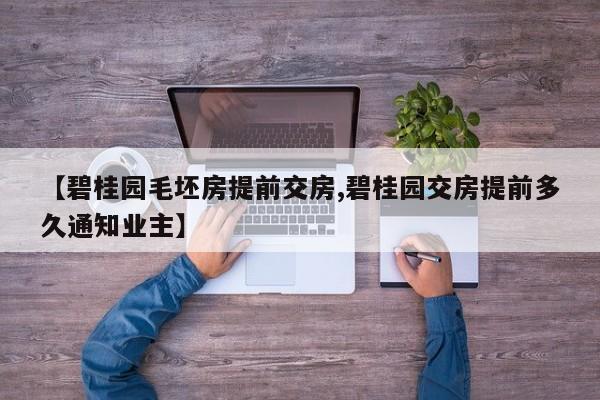 【碧桂园毛坯房提前交房,碧桂园交房提前多久通知业主】