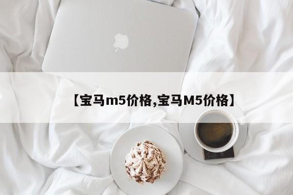 【宝马m5价格,宝马M5价格】