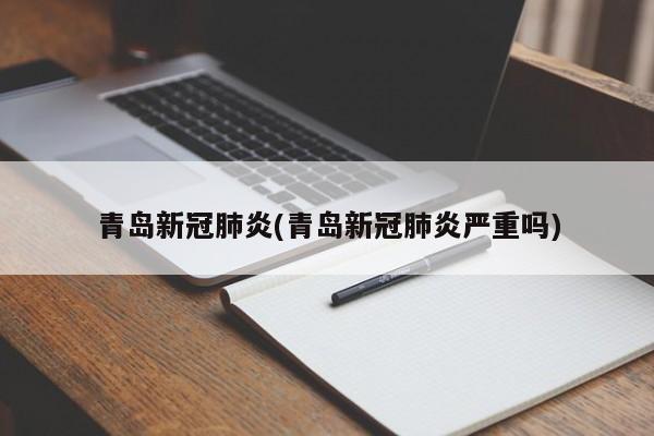 青岛新冠肺炎(青岛新冠肺炎严重吗)