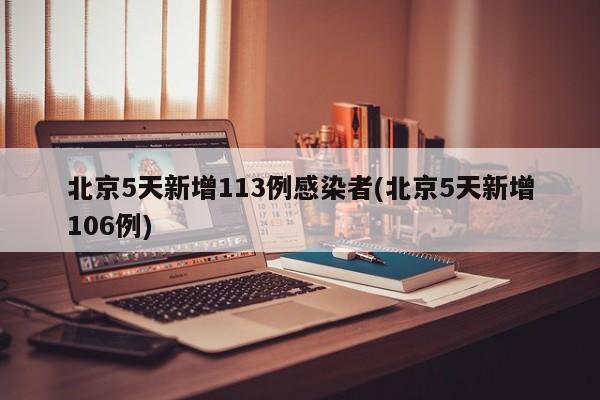 北京5天新增113例感染者(北京5天新增106例)