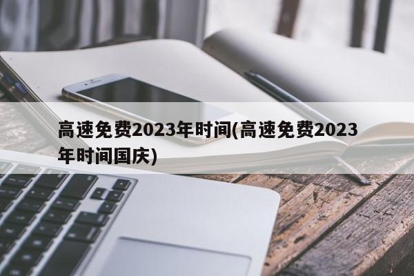 高速免费2023年时间(高速免费2023年时间国庆)